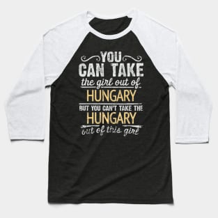 You Can Take The Girl Out Of Hungary But You Cant Take The Hungary Out Of The Girl Design - Gift for Hungarian With Hungary Roots Baseball T-Shirt